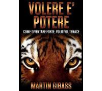 Volere è potere. Come diventare forte, volitivo, tenace