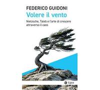 Volere il vento. Nietzsche, Taleb e l'arte di crescere attraverso il caos