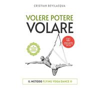 Volere Potere Volare: Il metodo FLYING YOGA DANCE®: Il metodo FLYING YOGA DANCE(R)