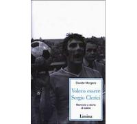 Volevo essere Sergio Clerici. Memorie e storie di calcio