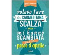 Volevo fare la carmelitana scalza ma mi hanno scambiata per un pesce d'aprile