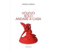 Volevo solo andare a casa - Nardon Federica