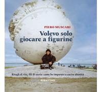 Volevo solo giocare a figurine. Ritagli di vita, fili di storie: come ho i...