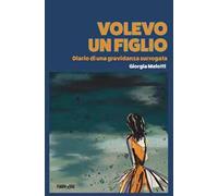 Volevo un figlio. Diario di una gravidanza surrogata