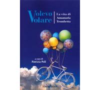Volevo volare. La vita di Annamaria Trombetta - [Macchione Editore]