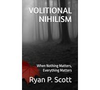 VOLITIONAL NIHILISM: When Nothing Matters, Everything Matters