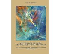 Meister der Illusion: Der Weg zur Hypno-Chirurgie: Die Geschichte und Zukunft suggestiver Heilmethoden