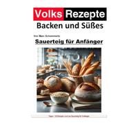 Volksrezepte Backen und Süßes - Sauerteig für Anfänger: 35 tolle Sauerteig Rezepte für Anfänger