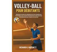VOLLEY-BALL POUR DÉBUTANTS: Maîtrisez les bases du volleyball avec des compétences essentielles, des conseils d'entraînement et des exercices d'entraînement pour réussir sur le terrain