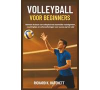 VOLLEYBAL VOOR BEGINNERS: Beheers de basis van volleybal met essentiële vaardigheden, coachingtips en oefenoefeningen voor succes op het veld