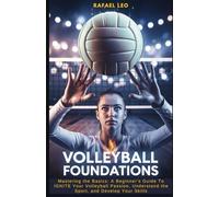 Volleyball Foundations: Mastering the Basics: A Beginner’s Guide To IGNITE Your Volleyball Passion, Understand the Sport, and Develop Your Skills