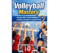 Volleyball Mastery: Advanced Skills, Tactical Intelligence, and Mental Strength for Competitive Play
