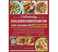 VOLLSTÄNDIG SCHILDDRÜSENÜBERFUNKTION DIÄT-KOCHBUCH & LEITFADEN: "100 köstliche Rezepte zur Linderung der Symptome und zur natürlichen Umkehrung und Verbesserung der Schilddrüsenfunktion...
