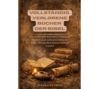 Vollständig Verlorene Bücher der Bibel: Alte apokryphe Schriften, Vergessene GosPels und verbotene biblische Texte, die aus dem Kanon entfernt wurden
