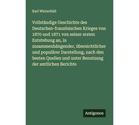 Vollständige Geschichte des Deutschen-französischen Krieges von 1870 und 1871 von seiner ersten Entstehung an, in zusammenhängender, übersichtlicher ... und unter Benutzung der amtlichen Berichte