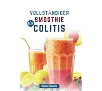 VOLLSTÄNDIGER SMOOTHIE FÜR COLITIS: Ein Leitfaden zur Behandlung von Symptomen mit entzündungshemmenden Mischungen