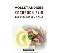 VOLLSTÄNDIGES KOCHBUCH FÜR RÜCKSTANDSARME DIÄT: Nährstoffreiche Rezepte für einen gesünderen Darm und eine ausgewogene Ernährung