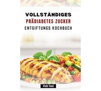 VOLLSTÄNDIGES PRÄDIABETES ZUCKER ENTGIFTUNGS KOCHBUCH: Leckere Rezepte für Blutzuckermanagement und Gesundheit