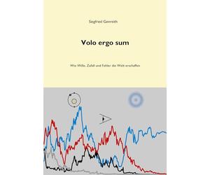 Volo ergo sum: Wie Wille, Zufall und Fehler die Welt erschaffen
