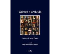 Volontà d'archivio. L'autore, le carte, l'opera - Italia Paola, Zanardo Monica