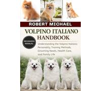 VOLPINO ITALIANO HANDBOOK: Understanding the Volpino Italiano: Personality, Training Methods, Grooming Needs, Health Care, and Family Life