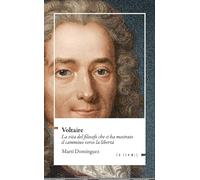 Voltaire. La vita del filosofo che ci ha mostrato il cammino verso la libe...