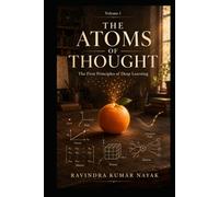 Volume 1: The Atoms of Thought: The First Principles of Deep Learning