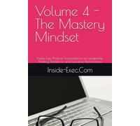 Volume 4 - The Mastery Mindset: Inside Exec Podcast Transcriptions on Leadership Thinking, Resilience, and Executive Performance