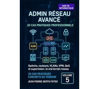 Volume 5 - Admin Réseau Avancé : 20 Cas Pratiques Professionnels: Switchs, routeurs, VLANs, VPN, QoS et supervision : le vrai terrain réseau.