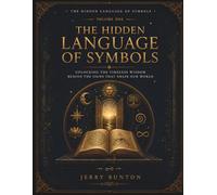 Volume One The Hidden Language of Symbols: Decode Ancient Symbols, Sacred Geometry, Numerology, Mythology, Dreams, and Spiritual Archetypes to Understand Their Hidden Meanings: 1