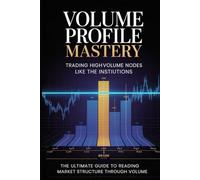 Volume Profile Mastery: Trading High-Volume Nodes Like the Institutions: Identify Where Smart Money Accumulates and Distributes-The Ultimate Guide to Reading Market Structure Through Volume