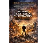 VOLUME VI - The End of Emotional Christianity: Standing When Systems Collapse