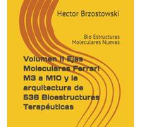 Volumen II Ejes Moleculares Ferrari M3 a M10 y la arquitectura de 536 Bioestructuras Terapéuticas: Bio Estructuras Moleculares Nuevas