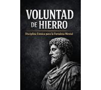 VOLUNTAD DE HIERRO: DISCIPLINA ESTOICA PARA LA FORTALEZA MENTAL