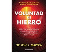 Voluntad de hierro: Utiliza el arte de la resiliencia para transformar obstáculos en oportunidades y alcanzar el éxito duradero