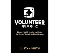 Volunteer Magic: How to Build, Inspire and Keep the Dream Team Your Kids Deserve