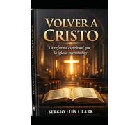 VOLVER A CRISTO: La reforma espiritual que la iglesia necesita hoy