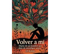 Volver a mí: Diario de alguien que dejó de mendigar amor