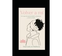 Volver a mí: Un viaje de autocuidado, presencia y amor propio.