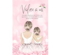 Volver a mi: Una guía espiritual de 30 días, con ejercicios y verdades bíblicas para sanar tu niña interior.