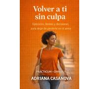 Volver a ti sin culpa: EJERCICIOS, LÍMITES Y DECISIONES PARA DEJAR DE PERDERTE EN EL AMOR