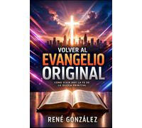 VOLVER AL EVANGELIO ORIGINAL: Cómo vivir hoy la fe de la iglesia primitiva