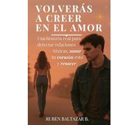 Volverás a Creer en el Amor: Una historia real para soltar relaciones tóxicas, sanar tu corazón roto y volver a brillar