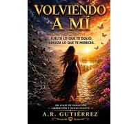 Volviendo a mí: Un viaje de sanación, liberación y renacimiento