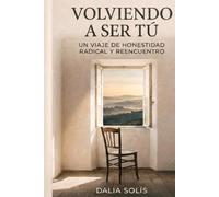 VOLVIENDO A SER TÚ: un viaje de honestidad radical y reencuentro