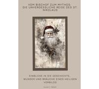 Vom Bischof zum Mythos: Die unvergessliche Reise des St. Nikolaus: Einblicke in die Geschichte, Wunder und Bräuche eines heiligen Vorbilds