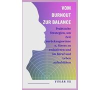 Vom Burnout zur Balance: Praktische Strategien, um Zeit zurückzugewinnen, Stress zu reduzieren und im Beruf und Leben aufzublühen
