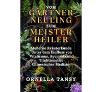 VOM GÄRTNER NEULING ZUM MEISTERHEILER: Moderne Kräuterkunde unter dem Einfluss von Vitalismus, Ayurveda und Traditioneller Chinesischer Medizin