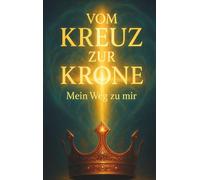 Vom Kreuz zur Krone: Mein Weg zu mir