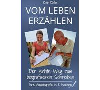 Vom Leben erzählen: Der leichte Weg zum biografischen Schreiben: Ihre Autobiografie in 8 Wochen